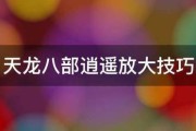 天龙八部逍遥放大技巧（天龙八部逍遥放大几率）